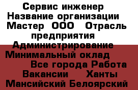 Сервис-инженер › Название организации ­ Мастер, ООО › Отрасль предприятия ­ Администрирование › Минимальный оклад ­ 120 000 - Все города Работа » Вакансии   . Ханты-Мансийский,Белоярский г.